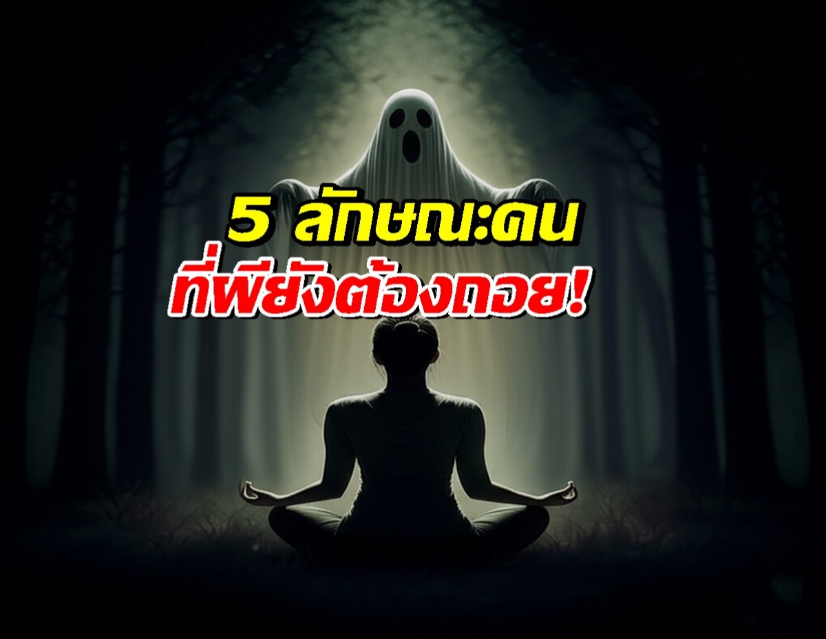 5 ลักษณะของคนที่ วิญญาณไม่กล้าแตะ!